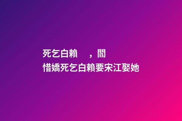 死乞白賴，閻惜嬌死乞白賴要宋江娶她-第1張-觀點-玄機派